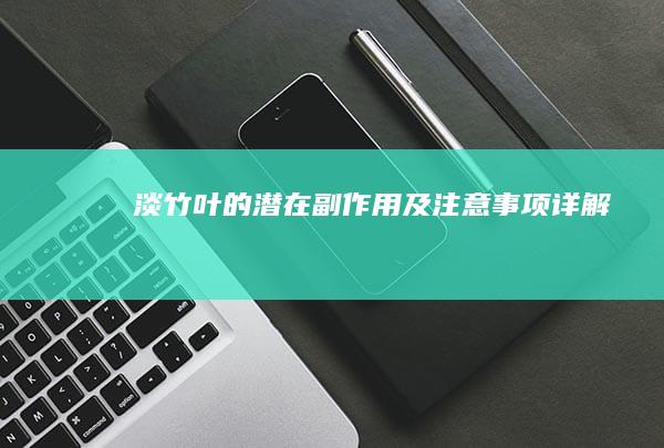 淡竹叶的潜在副作用及注意事项详解